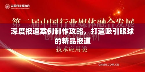 深度报道案例制作攻略，打造吸引眼球的精品报道