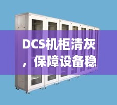 DCS机柜清灰，保障设备稳定运行，提升生产效率的关键一步