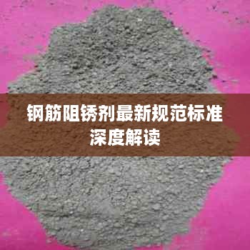 钢筋阻锈剂最新规范标准深度解读