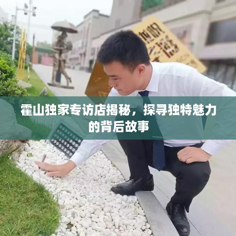 霍山独家专访店揭秘，探寻独特魅力的背后故事