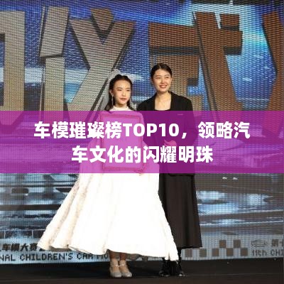 车模璀璨榜TOP10，领略汽车文化的闪耀明珠