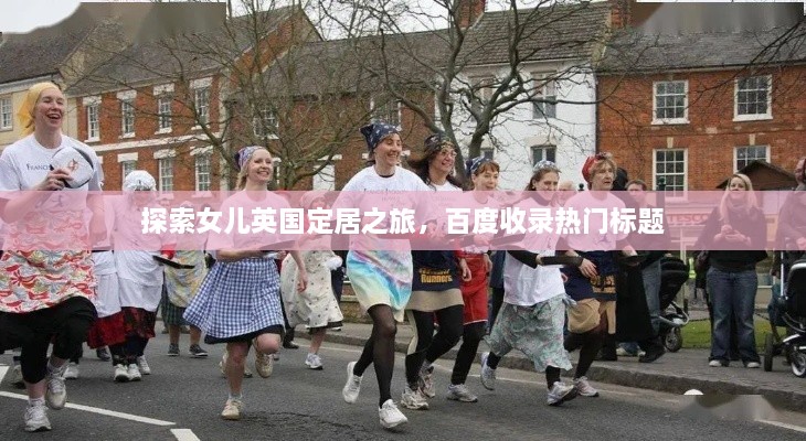 探索女儿英国定居之旅，百度收录热门标题