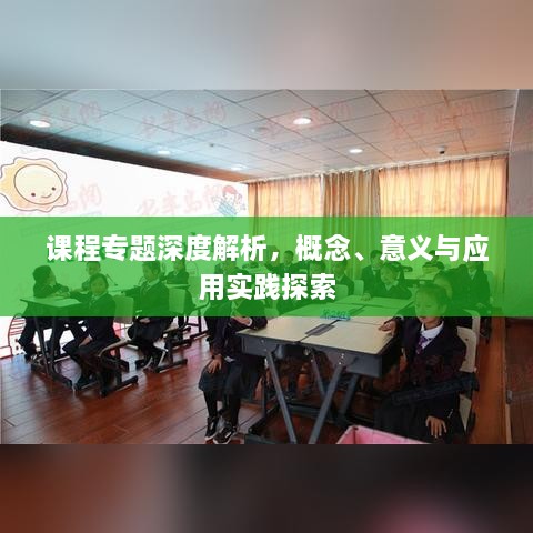 课程专题深度解析，概念、意义与应用实践探索