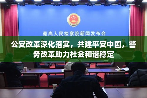 公安改革深化落实，共建平安中国，警务改革助力社会和谐稳定