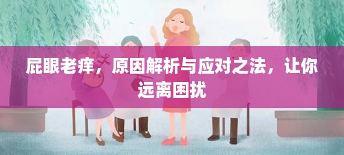 屁眼老痒，原因解析与应对之法，让你远离困扰