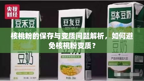 核桃粉的保存与变质问题解析，如何避免核桃粉变质？