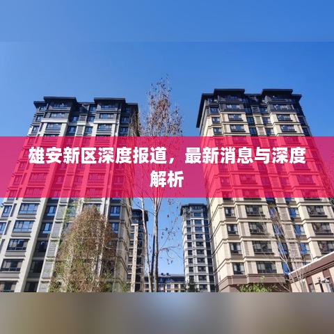 雄安新区深度报道，最新消息与深度解析