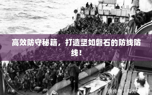 高效防守秘籍，打造坚如磐石的防线防线！