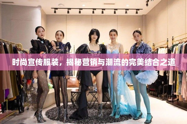 时尚宣传服装，揭秘营销与潮流的完美结合之道