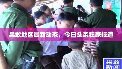 果敢地区最新动态，今日头条独家报道