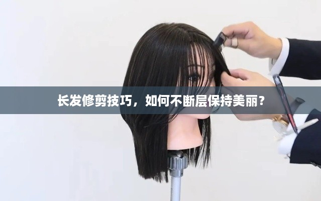 长发修剪技巧，如何不断层保持美丽？