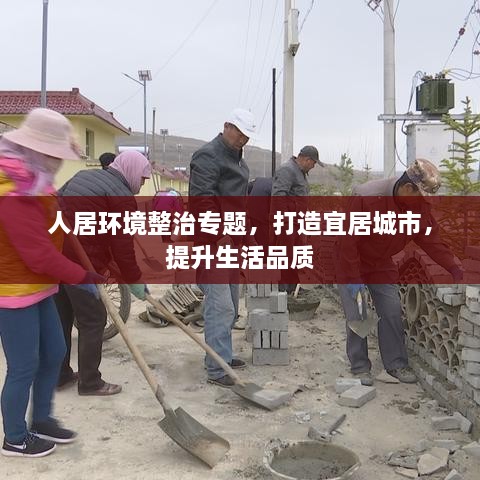 人居环境整治专题，打造宜居城市，提升生活品质