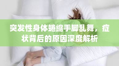 突发性身体蜷缩手脚乱舞，症状背后的原因深度解析