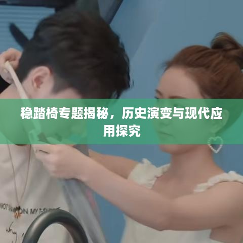 稳踏椅专题揭秘，历史演变与现代应用探究