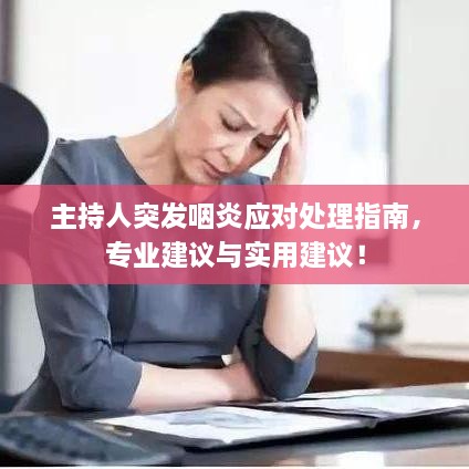 主持人突发咽炎应对处理指南，专业建议与实用建议！