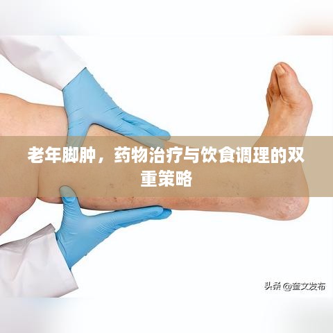 老年脚肿，药物治疗与饮食调理的双重策略