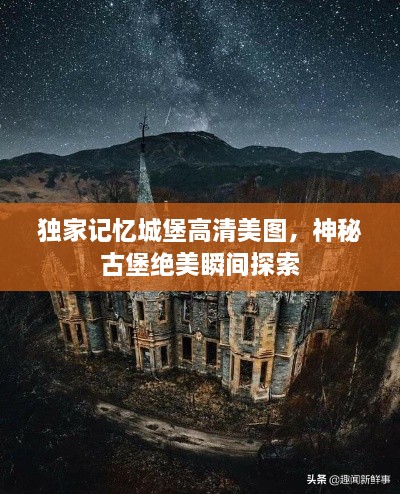 独家记忆城堡高清美图，神秘古堡绝美瞬间探索