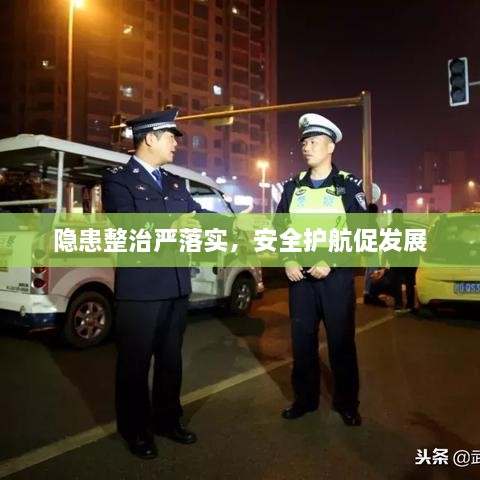 隐患整治严落实，安全护航促发展
