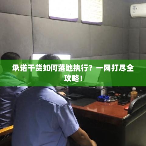 承诺干货如何落地执行？一网打尽全攻略！