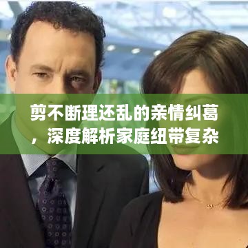 剪不断理还乱的亲情纠葛，深度解析家庭纽带复杂情感