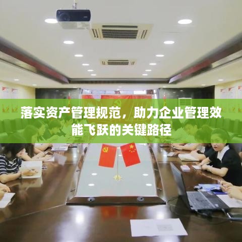 落实资产管理规范，助力企业管理效能飞跃的关键路径