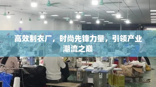 高效制衣厂，时尚先锋力量，引领产业潮流之巅